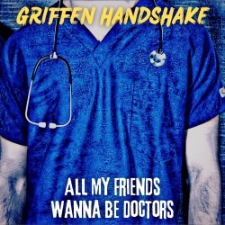 Griffen Handshake – “All My Friends Wanna Be Doctors”