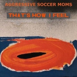 Aggressive Soccer Moms – “That’s How I Feel”
