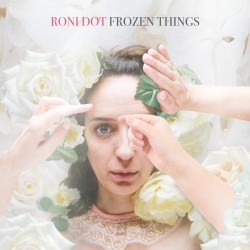 Roni Dot – “Frozen Things”